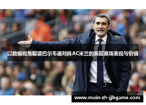 以数据视角解读巴尔韦德对阵AC米兰的英超赛场表现与价值 以数据视角解读巴尔韦德对阵AC米兰的英超赛场表现与价值