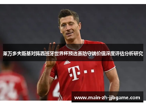 莱万多夫斯基对阵西班牙世界杯预选赛防守端价值深度评估分析研究 莱万多夫斯基对阵西班牙世界杯预选赛防守端价值深度评估分析研究