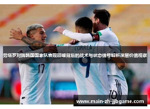 劳塔罗对阵韩国国家队表现回暖背后的战术与状态信号解析深层价值观察 劳塔罗对阵韩国国家队表现回暖背后的战术与状态信号解析深层价值观察