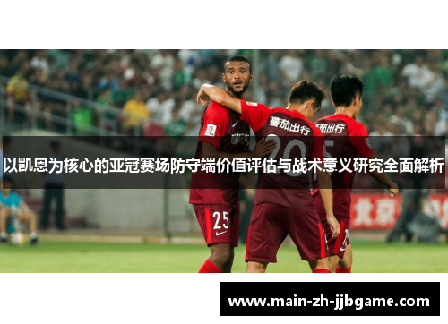 以凯恩为核心的亚冠赛场防守端价值评估与战术意义研究全面解析 以凯恩为核心的亚冠赛场防守端价值评估与战术意义研究全面解析