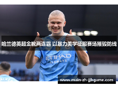 哈兰德英超金靴两连霸 以暴力美学征服赛场摧毁防线 哈兰德英超金靴两连霸 以暴力美学征服赛场摧毁防线