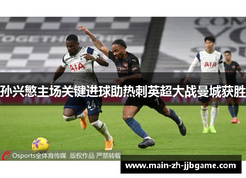 孙兴慜主场关键进球助热刺英超大战曼城获胜 孙兴慜主场关键进球助热刺英超大战曼城获胜