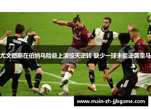 尤文图斯在伯纳乌险些上演惊天逆转 缺少一球未能逆袭皇马 尤文图斯在伯纳乌险些上演惊天逆转 缺少一球未能逆袭皇马