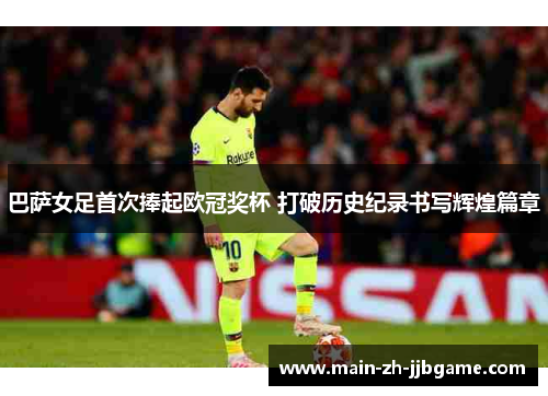 巴萨女足首次捧起欧冠奖杯 打破历史纪录书写辉煌篇章 巴萨女足首次捧起欧冠奖杯 打破历史纪录书写辉煌篇章