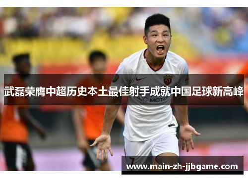 武磊荣膺中超历史本土最佳射手成就中国足球新高峰