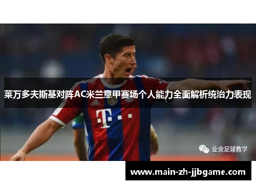 莱万多夫斯基对阵AC米兰意甲赛场个人能力全面解析统治力表现