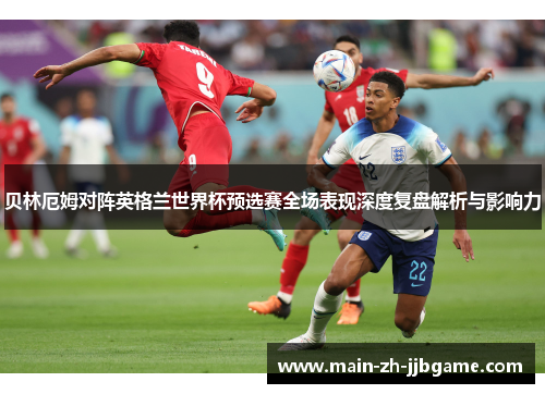 贝林厄姆对阵英格兰世界杯预选赛全场表现深度复盘解析与影响力