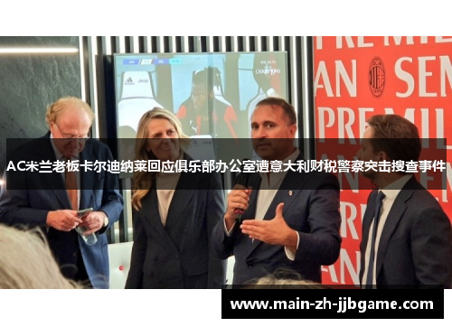 AC米兰老板卡尔迪纳莱回应俱乐部办公室遭意大利财税警察突击搜查事件
