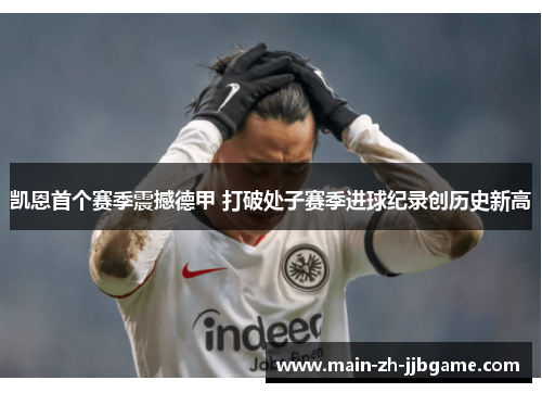 凯恩首个赛季震撼德甲 打破处子赛季进球纪录创历史新高
