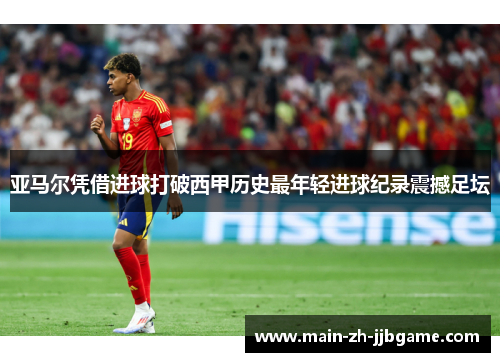 亚马尔凭借进球打破西甲历史最年轻进球纪录震撼足坛 亚马尔凭借进球打破西甲历史最年轻进球纪录震撼足坛