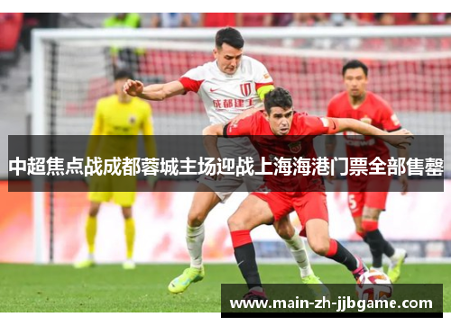 中超焦点战成都蓉城主场迎战上海海港门票全部售罄 中超焦点战成都蓉城主场迎战上海海港门票全部售罄