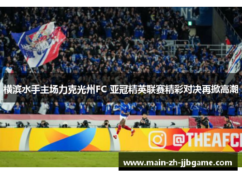 横滨水手主场力克光州FC 亚冠精英联赛精彩对决再掀高潮 横滨水手主场力克光州FC 亚冠精英联赛精彩对决再掀高潮