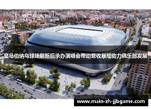 皇马伯纳乌球场翻新后承办演唱会带动营收暴增助力俱乐部发展 皇马伯纳乌球场翻新后承办演唱会带动营收暴增助力俱乐部发展