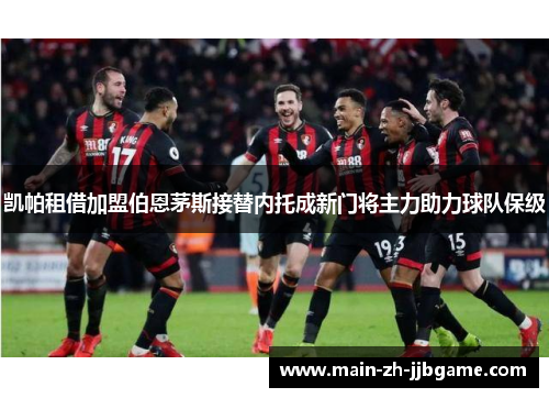 凯帕租借加盟伯恩茅斯接替内托成新门将主力助力球队保级 凯帕租借加盟伯恩茅斯接替内托成新门将主力助力球队保级