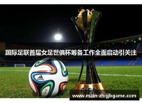 国际足联首届女足世俱杯筹备工作全面启动引关注 国际足联首届女足世俱杯筹备工作全面启动引关注
