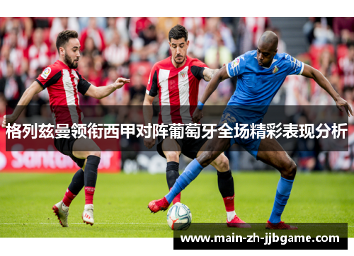 格列兹曼领衔西甲对阵葡萄牙全场精彩表现分析