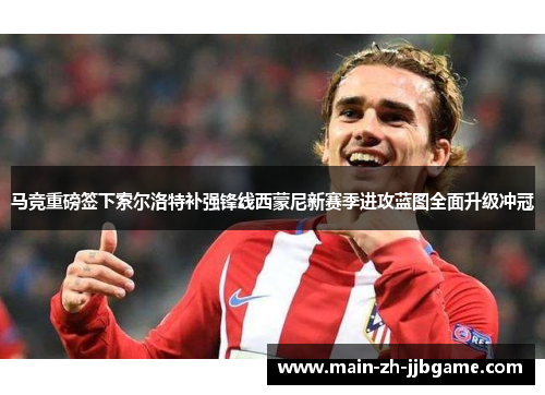马竞重磅签下索尔洛特补强锋线西蒙尼新赛季进攻蓝图全面升级冲冠